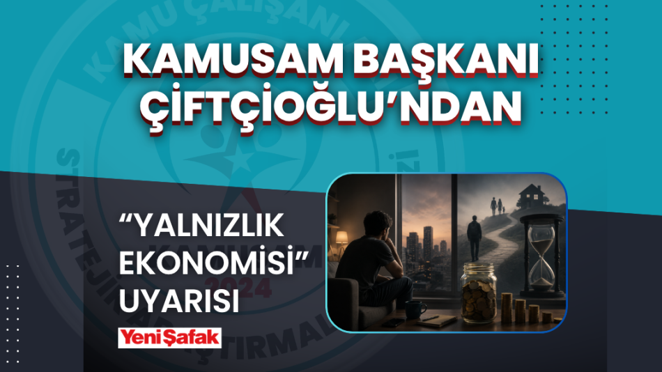 KAMUSAM Başkanı Çiftçioğlu’ndan “Yalnızlık Ekonomisi” Uyarısı: Gençler Hayatı Erteliyor